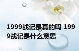 1999战记是真的吗 1999战记是什么意思