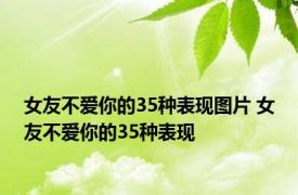 女友不爱你的35种表现图片 女友不爱你的35种表现 