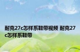 耐克27c怎样系鞋带视频 耐克27c怎样系鞋带