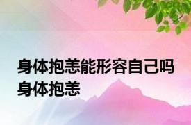 身体抱恙能形容自己吗 身体抱恙 