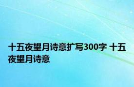 十五夜望月诗意扩写300字 十五夜望月诗意 