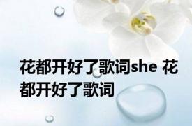 花都开好了歌词she 花都开好了歌词 