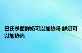 巴氏杀菌鲜奶可以加热吗 鲜奶可以加热吗 