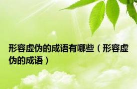 形容虚伪的成语有哪些（形容虚伪的成语）