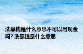 洗黑钱是什么意思不可以用现金吗? 洗黑钱是什么意思 