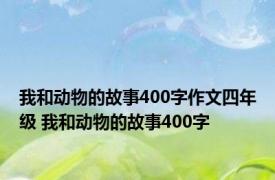 我和动物的故事400字作文四年级 我和动物的故事400字 