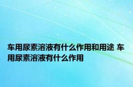 车用尿素溶液有什么作用和用途 车用尿素溶液有什么作用