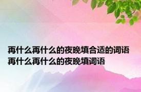 再什么再什么的夜晚填合适的词语 再什么再什么的夜晚填词语