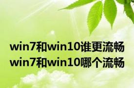 win7和win10谁更流畅 win7和win10哪个流畅