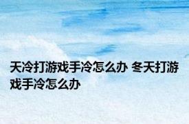 天冷打游戏手冷怎么办 冬天打游戏手冷怎么办 