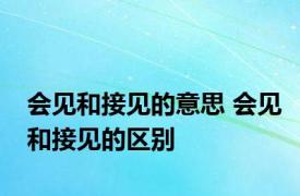 会见和接见的意思 会见和接见的区别