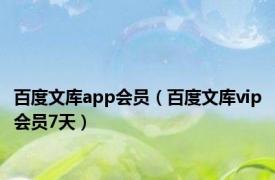 百度文库app会员（百度文库vip会员7天）