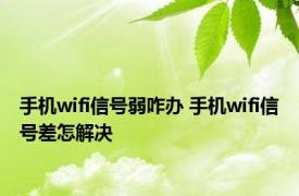 手机wifi信号弱咋办 手机wifi信号差怎解决 