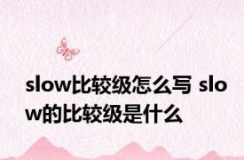 slow比较级怎么写 slow的比较级是什么