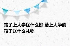 孩子上大学送什么好 给上大学的孩子送什么礼物