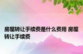 房屋转让手续费是什么费用 房屋转让手续费 