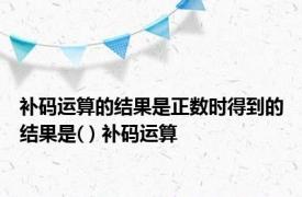 补码运算的结果是正数时得到的结果是( ) 补码运算 