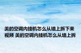 美的空调内挂机怎么从墙上拆下来视频 美的空调内挂机怎么从墙上拆