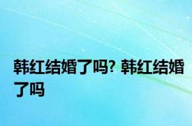 韩红结婚了吗? 韩红结婚了吗 