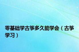 零基础学古筝多久能学会（古筝学习）