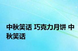 中秋笑话 巧克力月饼 中秋笑话 