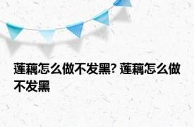 莲藕怎么做不发黑? 莲藕怎么做不发黑 