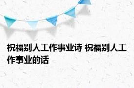 祝福别人工作事业诗 祝福别人工作事业的话