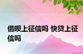 借呗上征信吗 快贷上征信吗