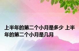 上半年的第二个小月是多少 上半年的第二个小月是几月