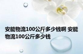 安能物流100公斤多少钱啊 安能物流100公斤多少钱 