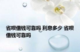 省呗借钱可靠吗 利息多少 省呗借钱可靠吗