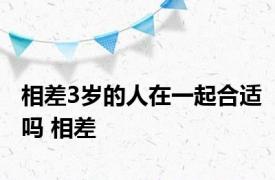 相差3岁的人在一起合适吗 相差 