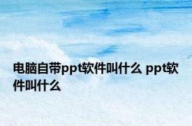 电脑自带ppt软件叫什么 ppt软件叫什么 