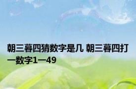 朝三暮四猜数字是几 朝三暮四打一数字1一49 