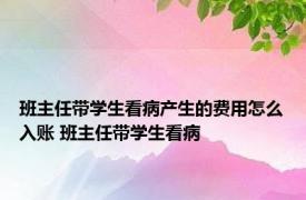 班主任带学生看病产生的费用怎么入账 班主任带学生看病 