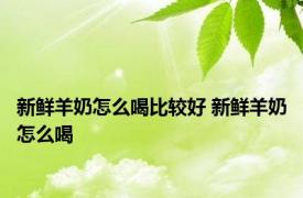 新鲜羊奶怎么喝比较好 新鲜羊奶怎么喝