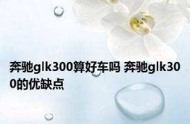 奔驰glk300算好车吗 奔驰glk300的优缺点 