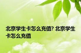 北京学生卡怎么充值? 北京学生卡怎么充值