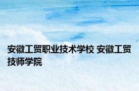 安徽工贸职业技术学校 安徽工贸技师学院 