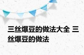 三丝爆豆的做法大全 三丝爆豆的做法