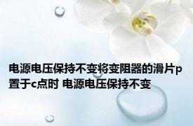 电源电压保持不变将变阻器的滑片p置于c点时 电源电压保持不变 