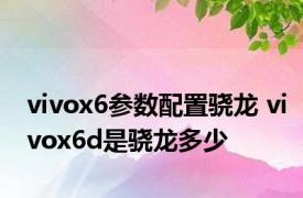 vivox6参数配置骁龙 vivox6d是骁龙多少