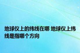 地球仪上的纬线在哪 地球仪上纬线是指哪个方向