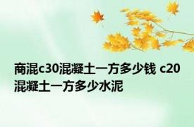 商混c30混凝土一方多少钱 c20混凝土一方多少水泥 