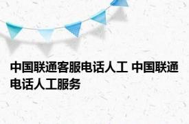 中国联通客服电话人工 中国联通电话人工服务 