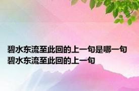 碧水东流至此回的上一句是哪一句 碧水东流至此回的上一句 