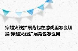 穿越火线扩展背包在游戏里怎么切换 穿越火线扩展背包怎么用