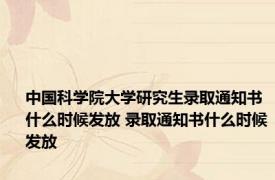 中国科学院大学研究生录取通知书什么时候发放 录取通知书什么时候发放