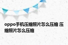 oppo手机压缩照片怎么压缩 压缩照片怎么压缩 