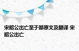 宋昭公出亡至于鄙原文及翻译 宋昭公出亡 